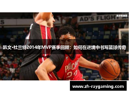 凯文·杜兰特2014年MVP赛季回顾：如何在逆境中书写篮球传奇