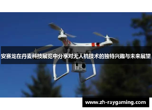 安赛龙在丹麦科技展览中分享对无人机技术的独特兴趣与未来展望