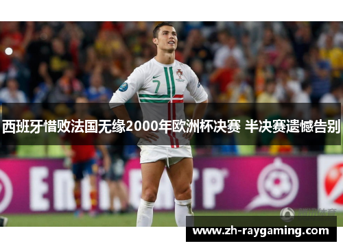 西班牙惜败法国无缘2000年欧洲杯决赛 半决赛遗憾告别