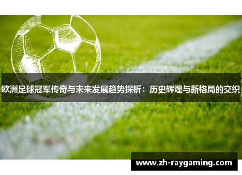 欧洲足球冠军传奇与未来发展趋势探析：历史辉煌与新格局的交织