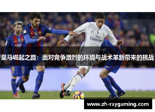 皇马崛起之路：面对竞争激烈的环境与战术革新带来的挑战
