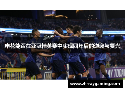 申花能否在亚冠精英赛中实现四年后的逆袭与复兴