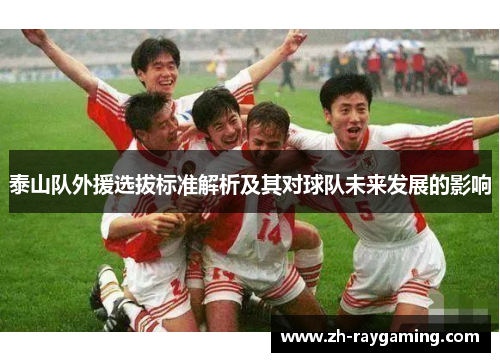 泰山队外援选拔标准解析及其对球队未来发展的影响
