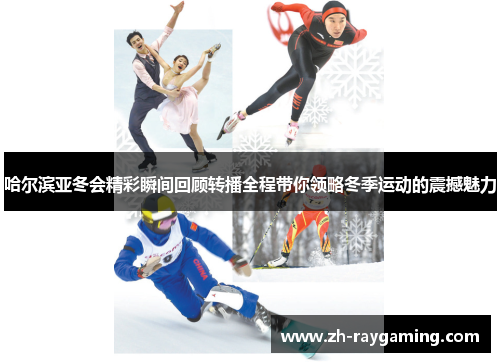 哈尔滨亚冬会精彩瞬间回顾转播全程带你领略冬季运动的震撼魅力