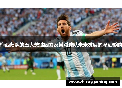 梅西归队的五大关键因素及其对球队未来发展的深远影响