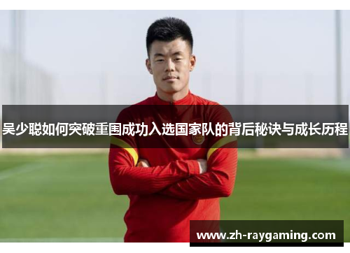 吴少聪如何突破重围成功入选国家队的背后秘诀与成长历程