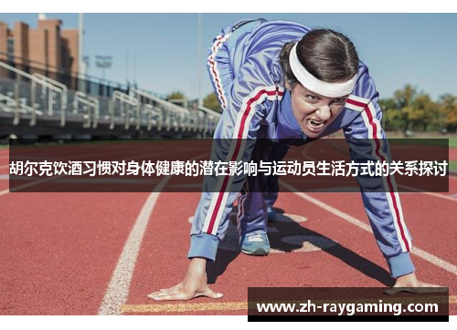 胡尔克饮酒习惯对身体健康的潜在影响与运动员生活方式的关系探讨