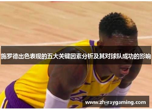 施罗德出色表现的五大关键因素分析及其对球队成功的影响