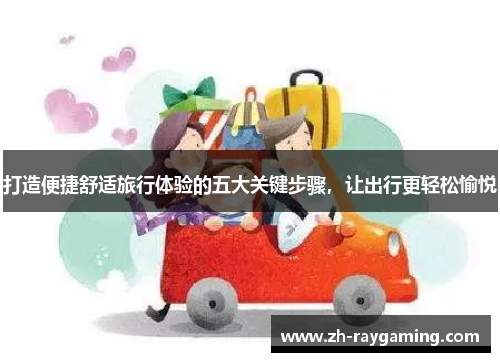 打造便捷舒适旅行体验的五大关键步骤，让出行更轻松愉悦
